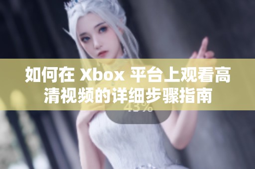 如何在 Xbox 平台上观看高清视频的详细步骤指南