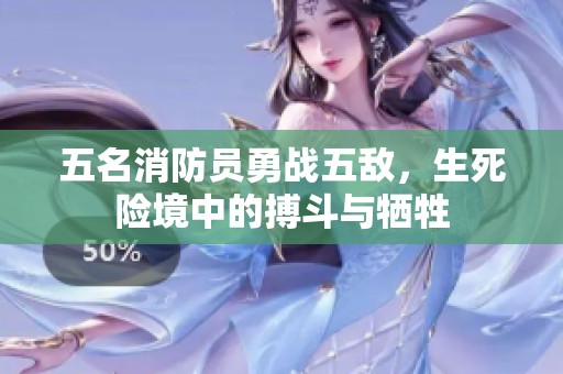 五名消防员勇战五敌，生死险境中的搏斗与牺牲