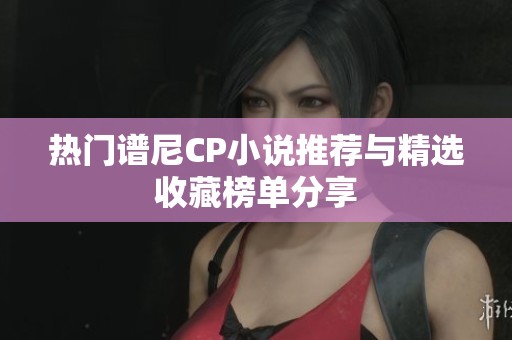 热门谱尼CP小说推荐与精选收藏榜单分享