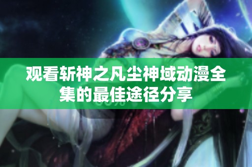 观看斩神之凡尘神域动漫全集的最佳途径分享