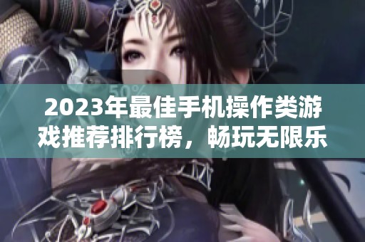 2023年最佳手机操作类游戏推荐排行榜，畅玩无限乐趣