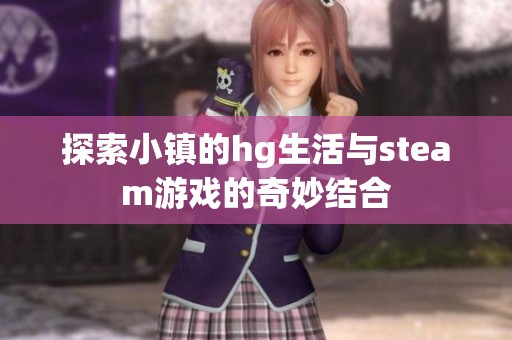 探索小镇的hg生活与steam游戏的奇妙结合