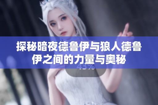 探秘暗夜德鲁伊与狼人德鲁伊之间的力量与奥秘
