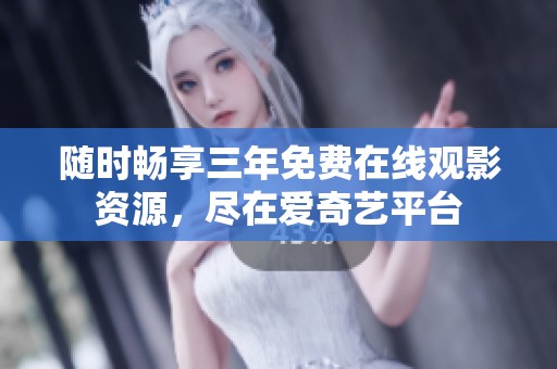 随时畅享三年免费在线观影资源，尽在爱奇艺平台
