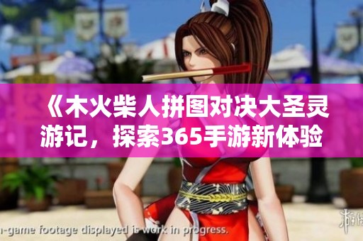 《木火柴人拼图对决大圣灵游记，探索365手游新体验》