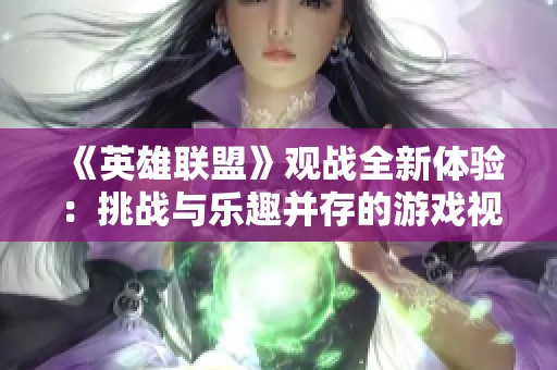 《英雄联盟》观战全新体验：挑战与乐趣并存的游戏视角解析
