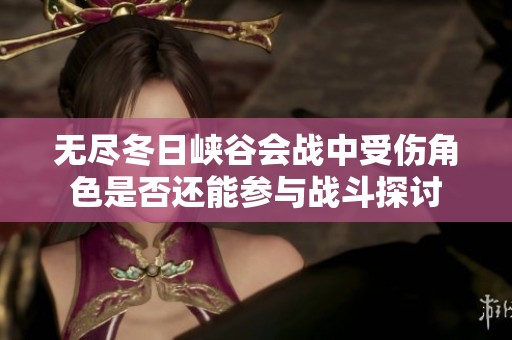 无尽冬日峡谷会战中受伤角色是否还能参与战斗探讨