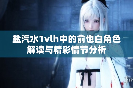 盐汽水1vlh中的俞也白角色解读与精彩情节分析