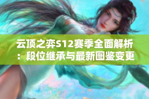云顶之弈S12赛季全面解析：段位继承与最新图鉴变更详解