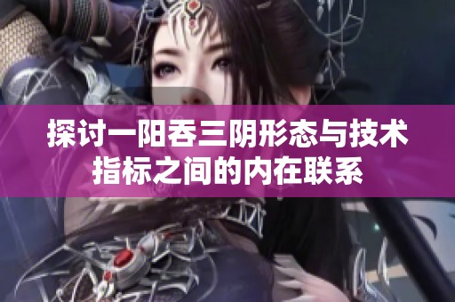 探讨一阳吞三阴形态与技术指标之间的内在联系