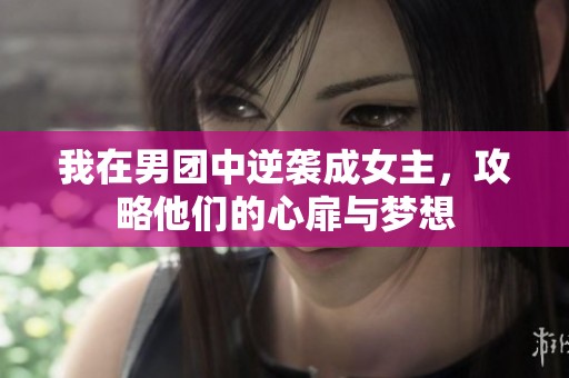 我在男团中逆袭成女主，攻略他们的心扉与梦想