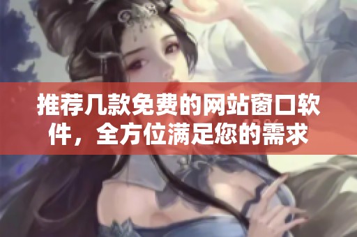 推荐几款免费的网站窗口软件，全方位满足您的需求