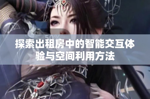 探索出租房中的智能交互体验与空间利用方法