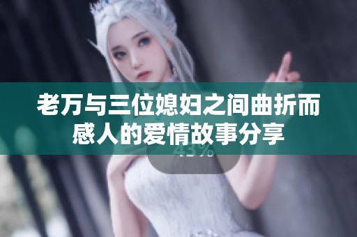 老万与三位媳妇之间曲折而感人的爱情故事分享