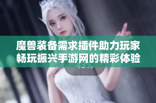 魔兽装备需求插件助力玩家畅玩振兴手游网的精彩体验