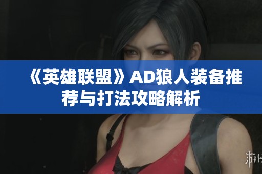 《英雄联盟》AD狼人装备推荐与打法攻略解析