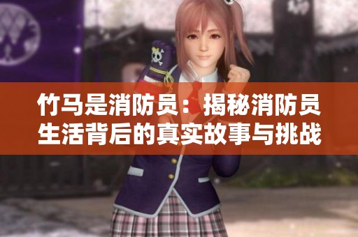 竹马是消防员：揭秘消防员生活背后的真实故事与挑战