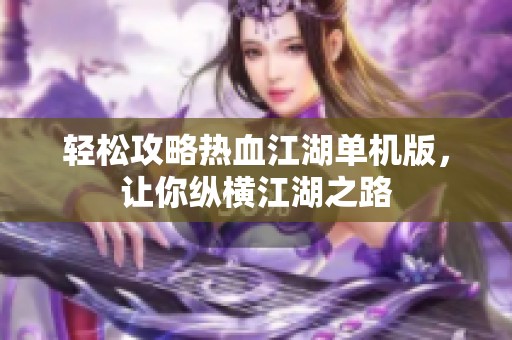 轻松攻略热血江湖单机版，让你纵横江湖之路