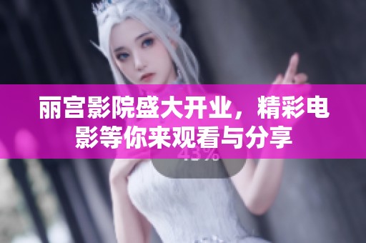 丽宫影院盛大开业，精彩电影等你来观看与分享