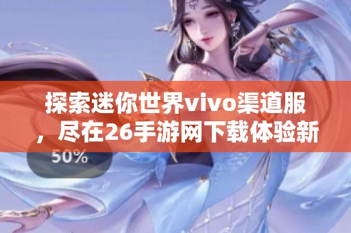 探索迷你世界vivo渠道服，尽在26手游网下载体验新乐趣