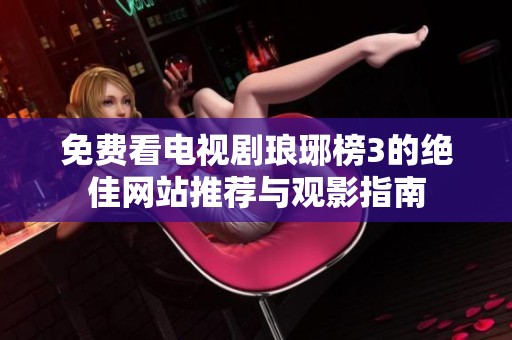 免费看电视剧琅琊榜3的绝佳网站推荐与观影指南