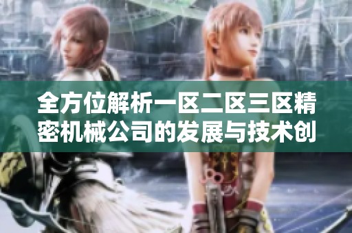 全方位解析一区二区三区精密机械公司的发展与技术创新