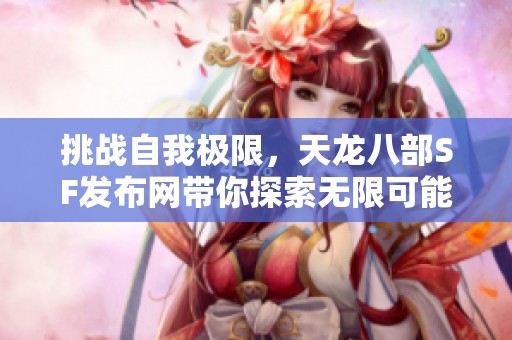 挑战自我极限，天龙八部SF发布网带你探索无限可能