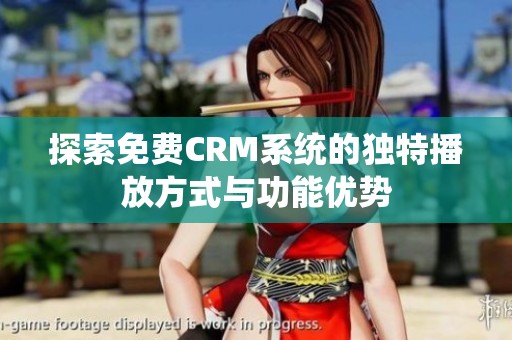 探索免费CRM系统的独特播放方式与功能优势