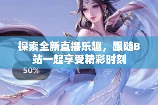探索全新直播乐趣，跟随B站一起享受精彩时刻