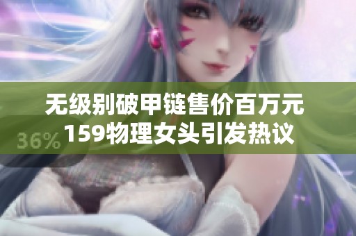 无级别破甲链售价百万元 159物理女头引发热议