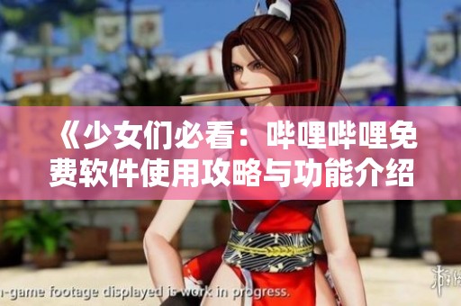 《少女们必看：哔哩哔哩免费软件使用攻略与功能介绍》
