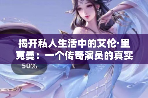 揭开私人生活中的艾伦·里克曼：一个传奇演员的真实故事