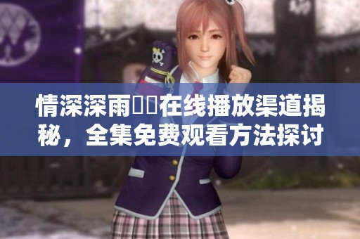 情深深雨濛濛在线播放渠道揭秘，全集免费观看方法探讨