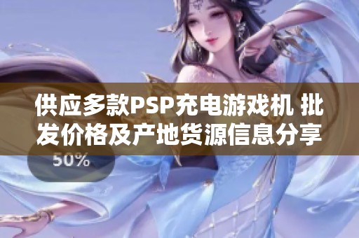 供应多款PSP充电游戏机 批发价格及产地货源信息分享