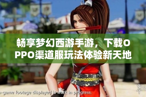 畅享梦幻西游手游，下载OPPO渠道服玩法体验新天地