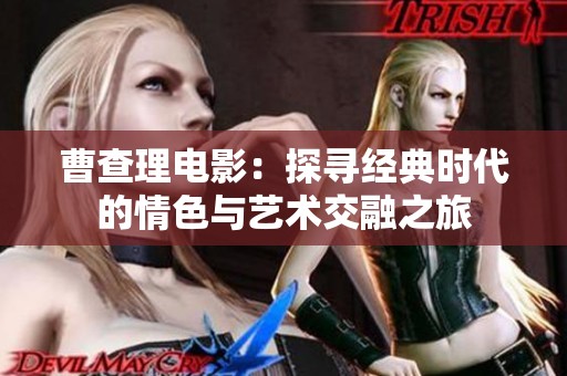 曹查理电影：探寻经典时代的情色与艺术交融之旅