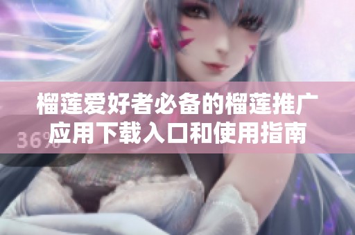 榴莲爱好者必备的榴莲推广应用下载入口和使用指南