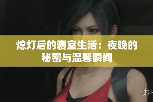 熄灯后的寝室生活：夜晚的秘密与温馨瞬间