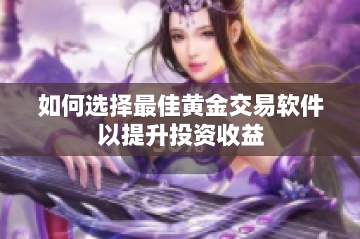 如何选择最佳黄金交易软件以提升投资收益