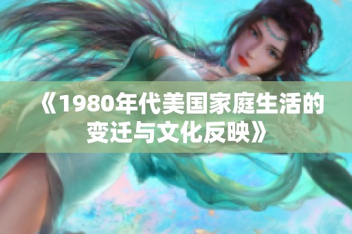 《1980年代美国家庭生活的变迁与文化反映》