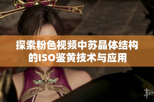 探索粉色视频中苏晶体结构的ISO鉴黄技术与应用