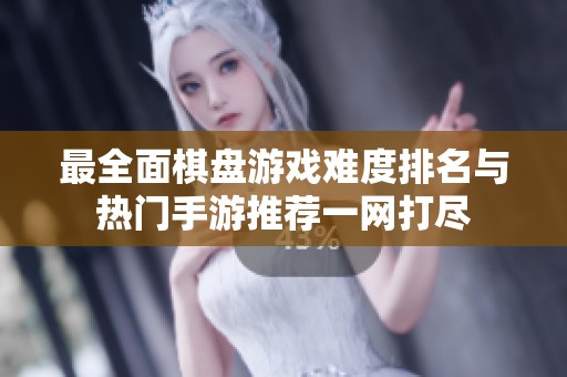 最全面棋盘游戏难度排名与热门手游推荐一网打尽