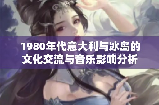 1980年代意大利与冰岛的文化交流与音乐影响分析