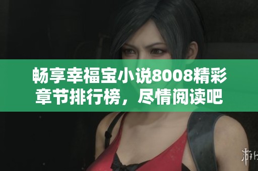 畅享幸福宝小说8008精彩章节排行榜，尽情阅读吧
