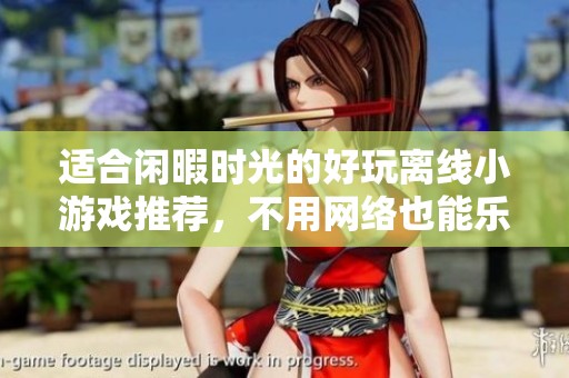 适合闲暇时光的好玩离线小游戏推荐，不用网络也能乐趣无限