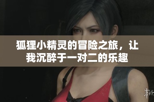 狐狸小精灵的冒险之旅，让我沉醉于一对二的乐趣