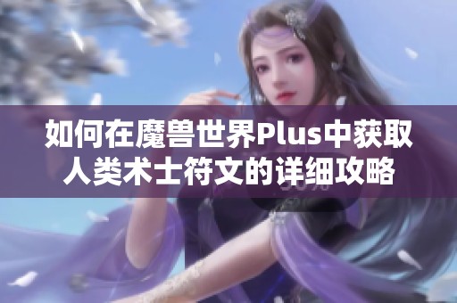 如何在魔兽世界Plus中获取人类术士符文的详细攻略