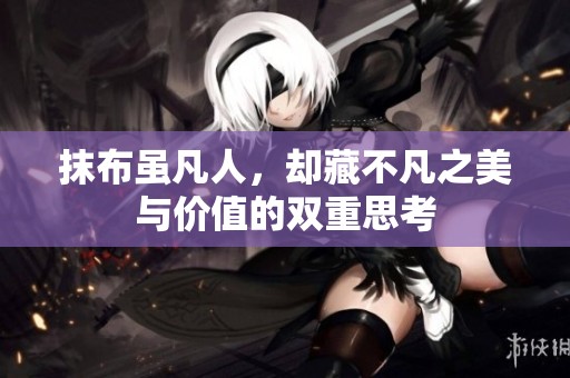 抹布虽凡人，却藏不凡之美与价值的双重思考