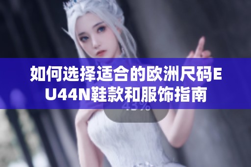 如何选择适合的欧洲尺码EU44N鞋款和服饰指南