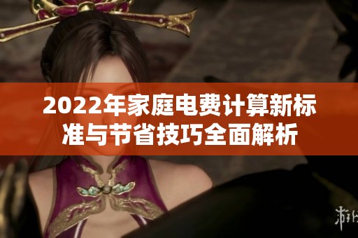 2022年家庭电费计算新标准与节省技巧全面解析